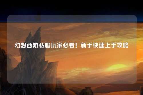 幻想西游私服玩家必看！新手快速上手攻略