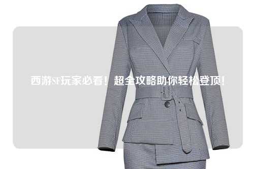 西游SF玩家必看！超全攻略助你輕松登頂！
