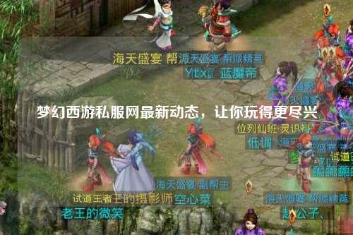 夢幻西游私服網(wǎng)最新動態(tài)，讓你玩得更盡興