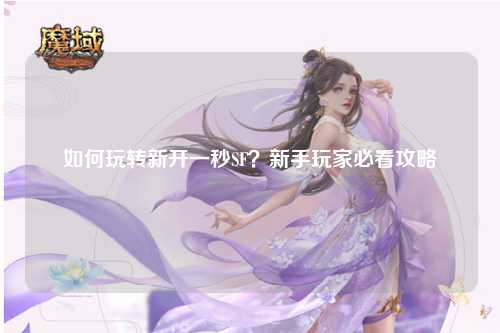 如何玩轉(zhuǎn)新開一秒SF？新手玩家必看攻略