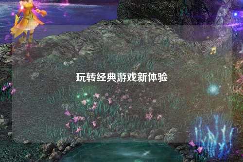 玩轉(zhuǎn)經(jīng)典游戲新體驗