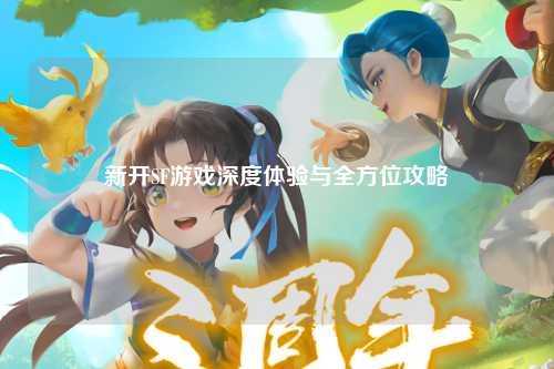 新開(kāi)SF游戲深度體驗(yàn)與全方位攻略