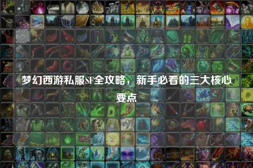 夢幻西游私服SF全攻略，新手必看的三大核心要點(diǎn)