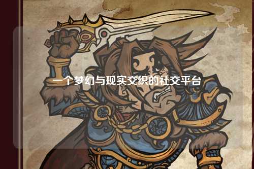一個(gè)夢幻與現(xiàn)實(shí)交織的社交平臺
