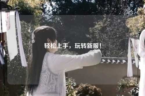 輕松上手，玩轉(zhuǎn)新服！