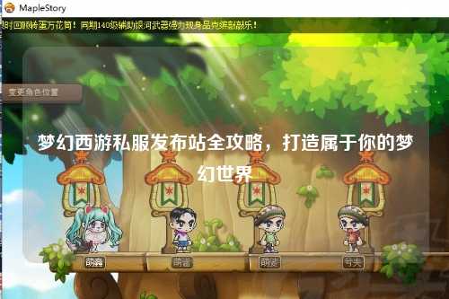 夢幻西游私服發(fā)布站全攻略，打造屬于你的夢幻世界