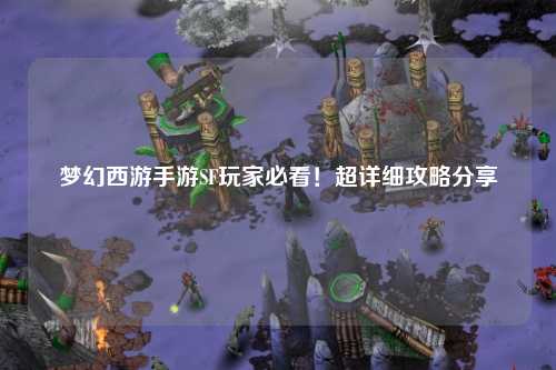 夢幻西游手游SF玩家必看！超詳細(xì)攻略分享
