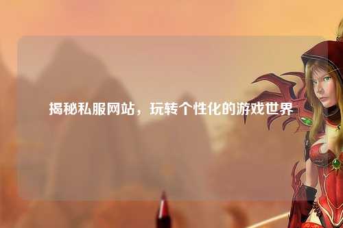 揭秘私服網(wǎng)站，玩轉(zhuǎn)個(gè)性化的游戲世界