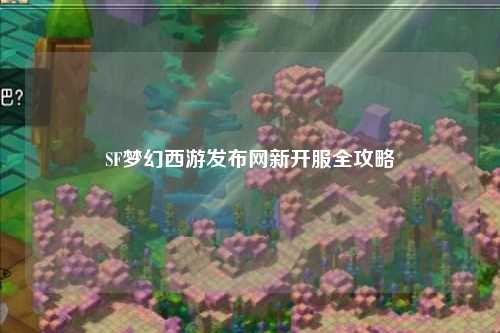 SF夢(mèng)幻西游發(fā)布網(wǎng)新開(kāi)服全攻略