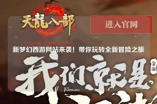 新夢幻西游網(wǎng)站來襲！帶你玩轉(zhuǎn)全新冒險之旅