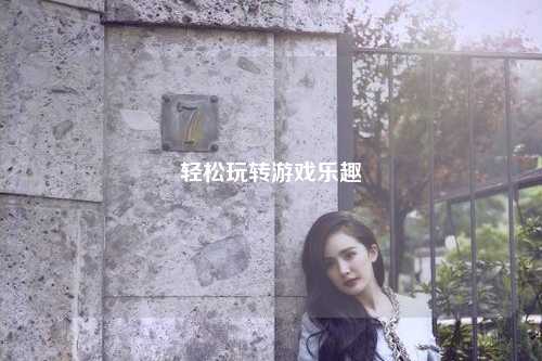 輕松玩轉(zhuǎn)游戲樂(lè)趣