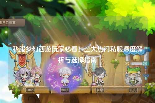 私服夢幻西游玩家必看！三大熱門私服深度解析與選擇指南