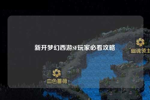 新開夢(mèng)幻西游SF玩家必看攻略