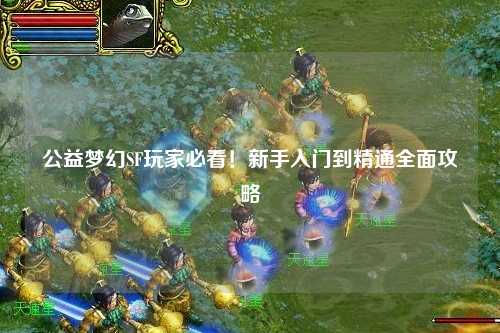 公益夢幻SF玩家必看！新手入門到精通全面攻略