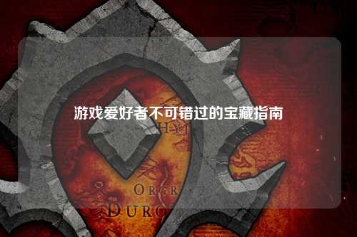 游戲愛好者不可錯(cuò)過的寶藏指南
