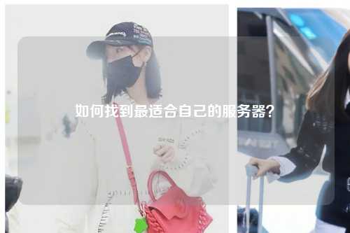 如何找到最適合自己的服務(wù)器？