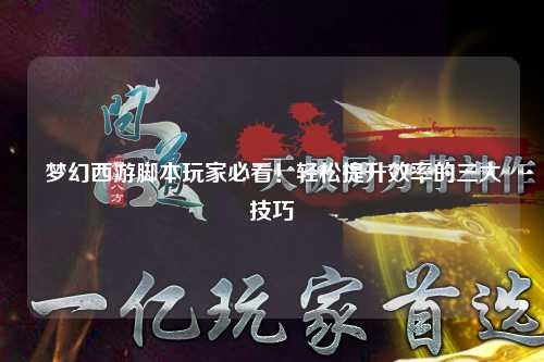 夢幻西游腳本玩家必看！輕松提升效率的三大技巧