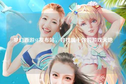 夢(mèng)幻西游SF發(fā)布站，尋找屬于你的游戲天地