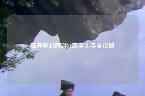 新開夢(mèng)幻西游SF新手上手全攻略
