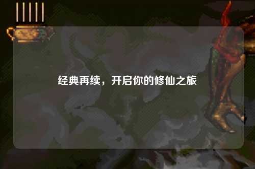 經(jīng)典再續(xù)，開啟你的修仙之旅