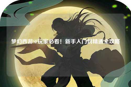 夢幻西游SF玩家必看！新手入門到精通全攻略