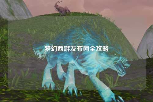 夢幻西游發(fā)布網(wǎng)全攻略