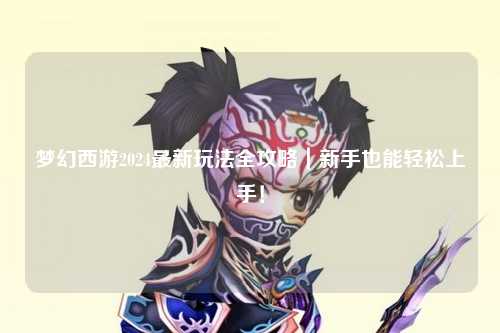 夢(mèng)幻西游2024最新玩法全攻略｜新手也能輕松上手！