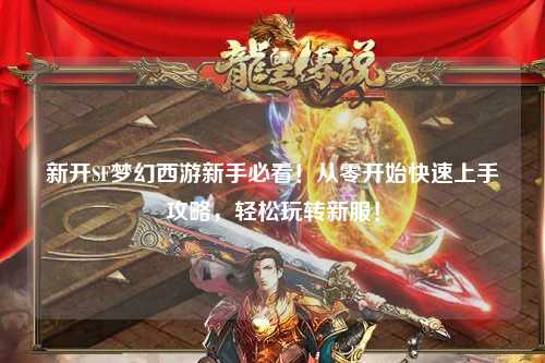 新開SF夢(mèng)幻西游新手必看！從零開始快速上手攻略，輕松玩轉(zhuǎn)新服！