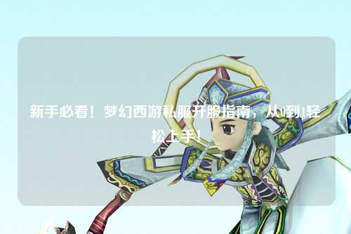 新手必看！夢幻西游私服開服指南，從0到1輕松上手！